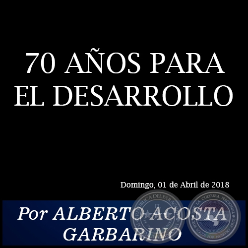 70 AÑOS PARA EL DESARROLLO - Por ALBERTO ACOSTA GARBARINO - Domingo, 01 de Abril de 2018